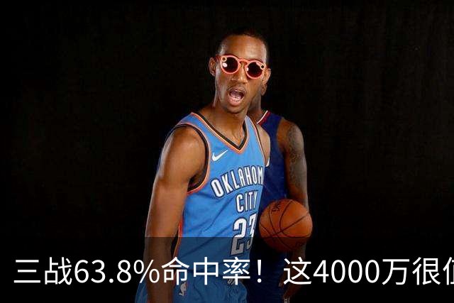 三战63.8%命中率！这4000万很值啊！
