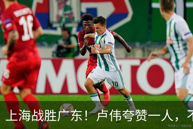 上海战胜广东！卢伟夸赞一人，不是拉塞尔，也不是王哲林和张镇麟