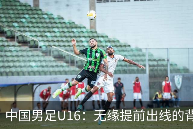 中国男足U16：无缘提前出线的背后故事与战术分析