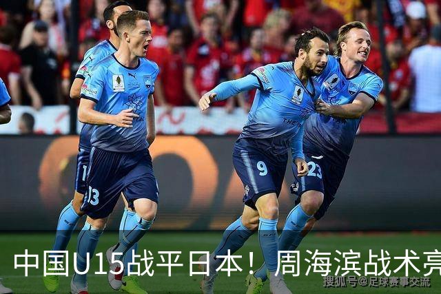 中国U15战平日本！周海滨战术亮眼，韧性超龄