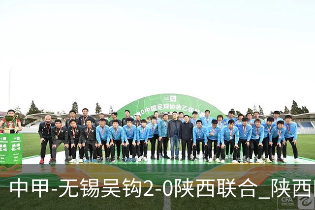 中甲-无锡吴钩2-0陕西联合 陕西四连胜终结 阿巴拉辛、易县龙破门