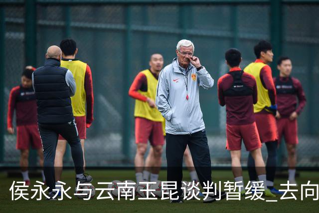 侯永永与云南玉昆谈判暂缓 去向成疑 寻觅新下家