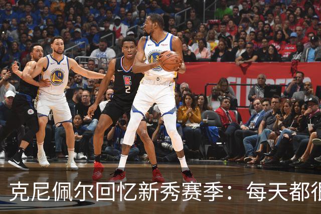 克尼佩尔回忆新秀赛季：每天都很焦虑 总担心教练队友怎么看我
