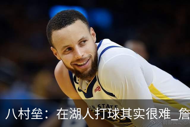 八村垒：在湖人打球其实很难 詹东里同时在场我很难拿到球
