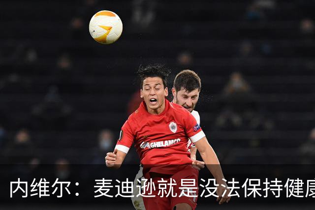 内维尔：麦迪逊就是没法保持健康，德泽尔比的叹息说明了一切