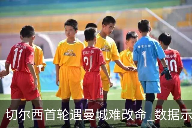 切尔西首轮遇曼城难改命 数据示比分1-2最可能