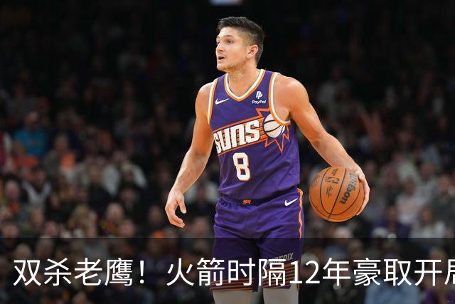 双杀老鹰！火箭时隔12年豪取开局四连胜，赛后给全员表现评个分！