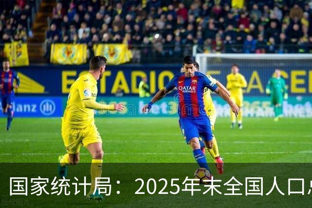 国家统计局：2025年末全国人口总量继续保持14亿以上规模 16—59岁人口占总人口60.6% 劳动力资源丰富 就业结构持续优化
