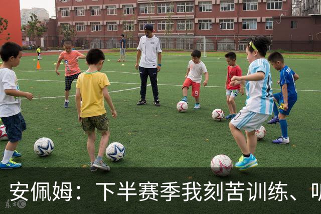 安佩姆：下半赛季我刻苦训练、听从主教练找回感觉，感谢队友跑动