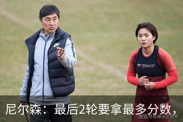 尼尔森：最后2轮要拿最多分数，希望拿下赛季最后一个主场