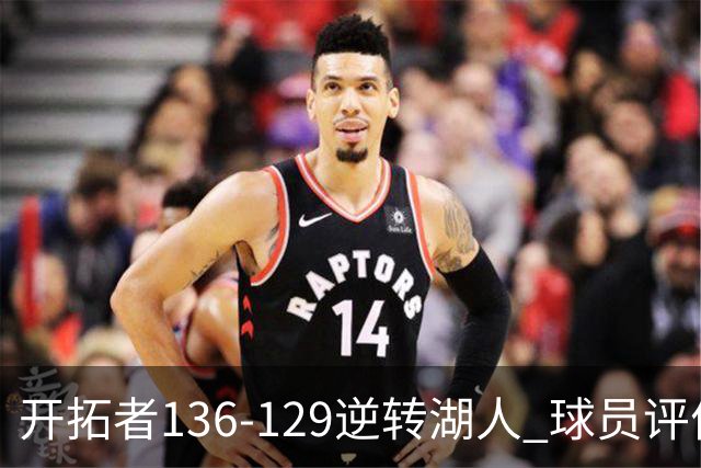 开拓者136-129逆转湖人 球员评价：6人优秀，2人及格，2人低迷