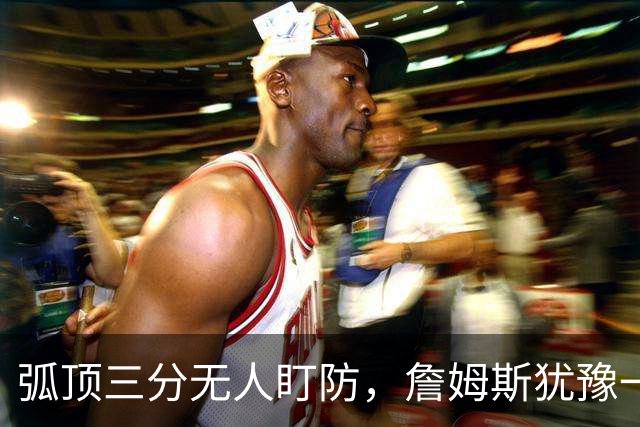 弧顶三分无人盯防，詹姆斯犹豫一下照样射停步行者