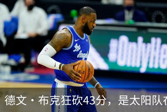 德文·布克狂砍43分，是太阳队在揭幕战惨败后战胜勇士队的救星