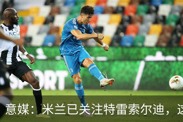 意媒：米兰已关注特雷索尔迪，这笔交易未来或会变得非常具体