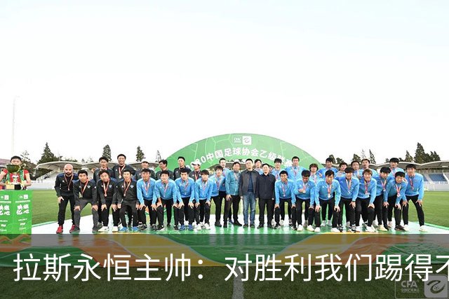 拉斯永恒主帅：对胜利我们踢得不保守，但60分钟后注意力有下降