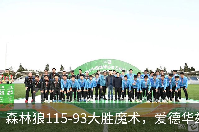 森林狼115-93大胜魔术，爱德华兹15+4+4，鲍尔12+5+5