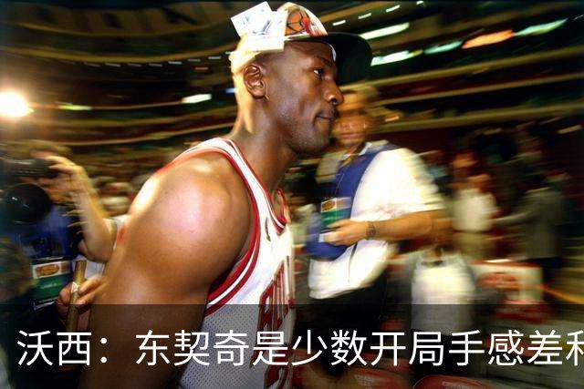 沃西：东契奇是少数开局手感差&没哨子 最终仍打出巨星表现的球员