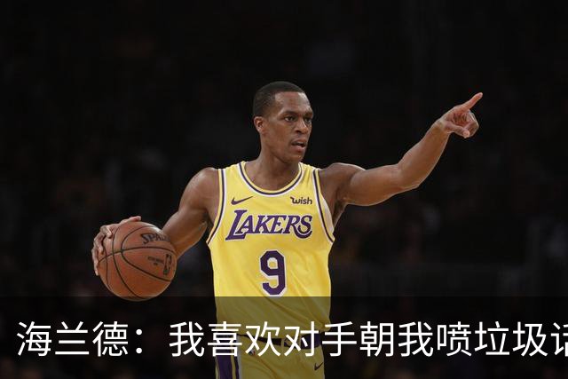 海兰德：我喜欢对手朝我喷垃圾话 这能激发出我的最好状态