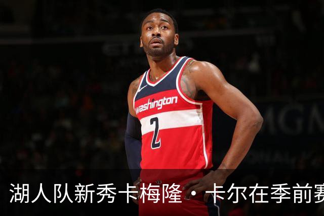 湖人队新秀卡梅隆·卡尔在季前赛中受伤，至今尚未迎来赛季首秀
