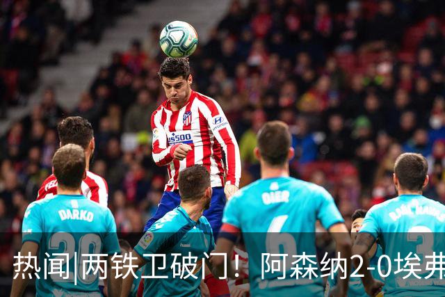 热闻|两铁卫破门！阿森纳2-0埃弗顿，英超积分追平输球曼城