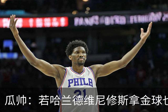 瓜帅：若哈兰德维尼修斯拿金球也是他们应得的