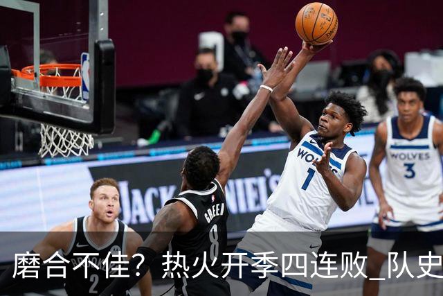 磨合不佳？热火开季四连败 队史自2007-08赛季以来首次
