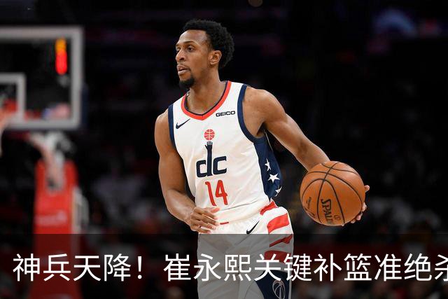 神兵天降！崔永熙关键补篮准绝杀 赛后引爆舆论获盛赞