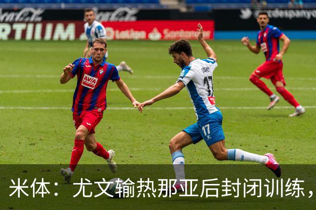 米体：尤文输热那亚后封闭训练，高层要求球员担责反弹
