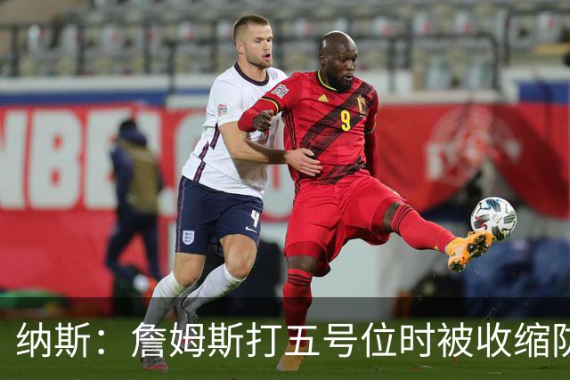 纳斯：詹姆斯打五号位时被收缩防守 队友需更多空切&不能站着看
