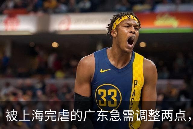 被上海完虐的广东急需调整两点，引进强力内线，炒洋帅迎回杜锋。