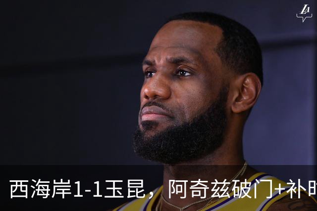 西海岸1-1玉昆，阿奇兹破门+补时踢飞点球，奥斯卡攻入第21球