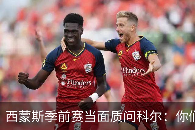 西蒙斯季前赛当面质问科尔：你们不是不要我吗？