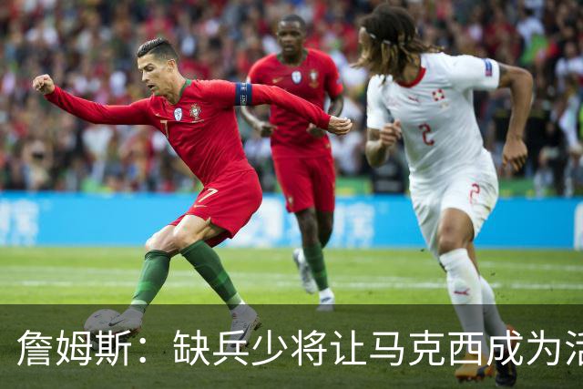 詹姆斯：缺兵少将让马克西成为活塞的防守重点 他末节打得很难受