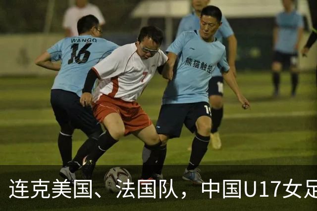 连克美国、法国队，中国U17女足缘何创造历史