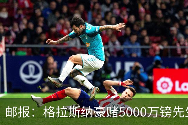 邮报：格拉斯纳豪赌5000万镑先生德拉普，但7场1球和预期相去甚远