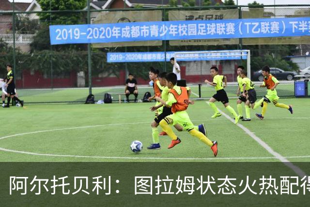 阿尔托贝利：图拉姆状态火热配得上重返法国队，国米务必留住他