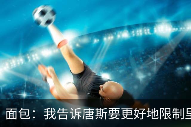 面包：我告诉唐斯要更好地限制里德，下半场他心态转变做得很棒