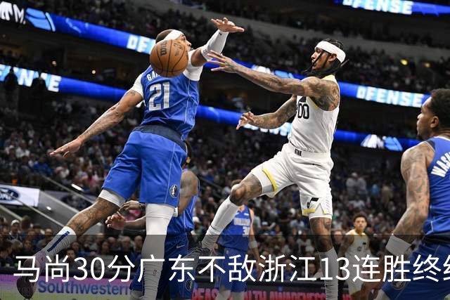马尚30分广东不敌浙江13连胜终结 余嘉豪20分