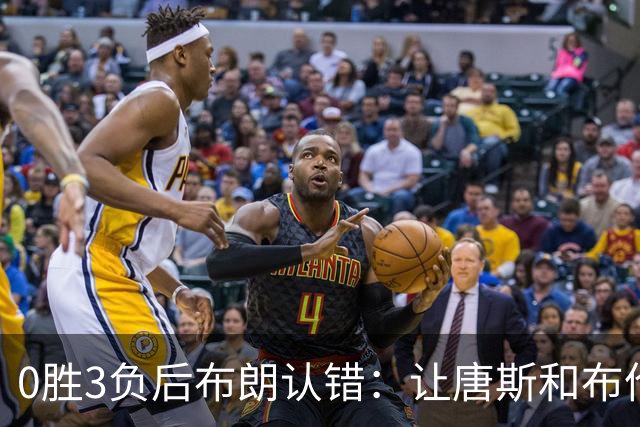 0胜3负后布朗认错：让唐斯和布伦森同时下场，我不喜欢
