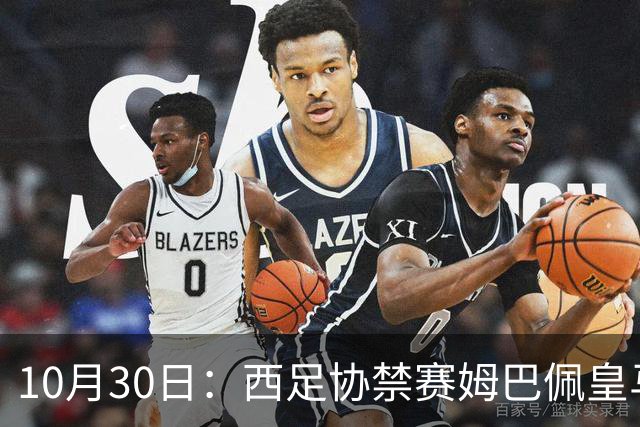10月30日：西足协禁赛姆巴佩皇马若追加十场仍难留人，央视或延播西甲，法超巨恐跌出五