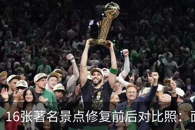 16张著名景点修复前后对比照：面貌焕然一新，不比不知道，一比吓一跳！