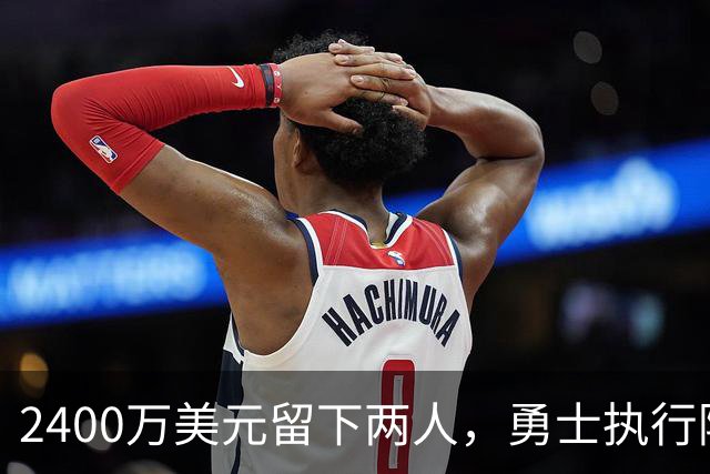 2400万美元留下两人，勇士执行阿库尼亚与阿尔比斯2027选项