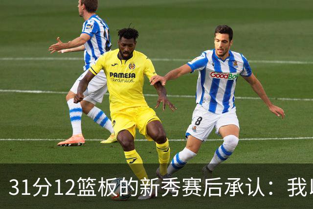 31分12篮板的新秀赛后承认：我以为自己会搞砸