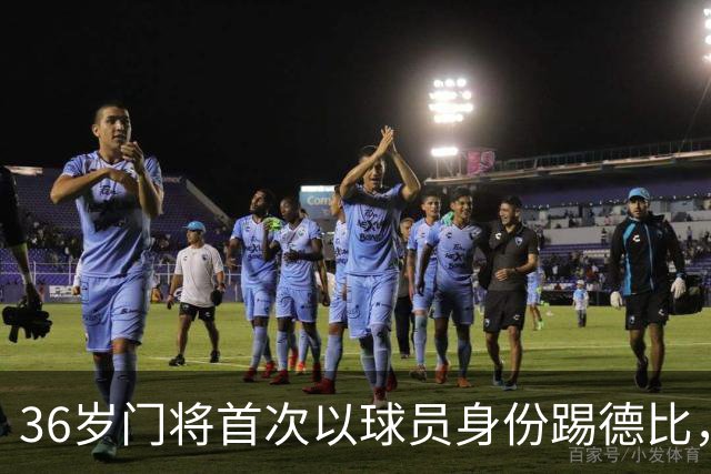 36岁门将首次以球员身份踢德比，父亲持季票坐客队看台