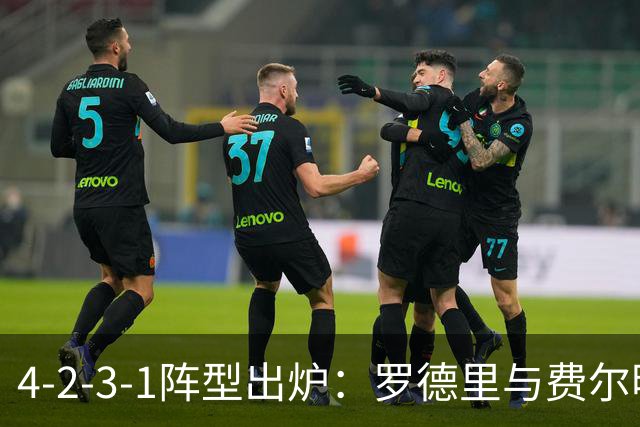4-2-3-1阵型出炉：罗德里与费尔明进巴萨国家德比首发