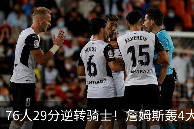76人29分逆转骑士！詹姆斯轰4大纪录，他拿底薪太让联盟29队眼红