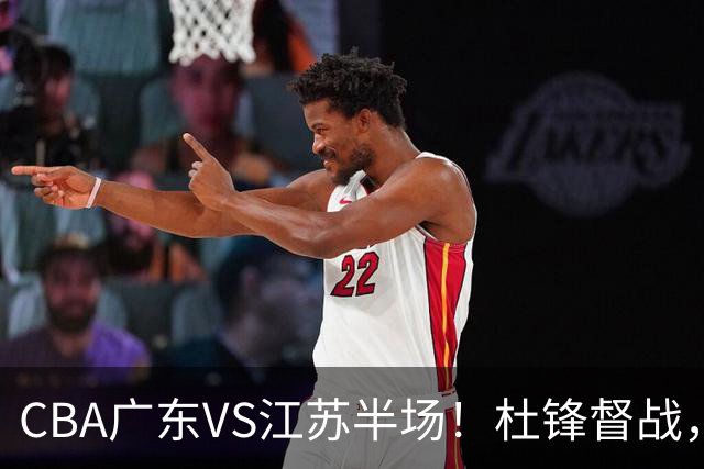 CBA广东VS江苏半场！杜锋督战，徐杰被弃用，焦泊乔太软，亚帅破防！