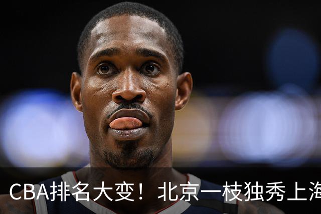 CBA排名大变！北京一枝独秀上海第3，辽宁第4广东第15，新疆连败宁波一胜难求