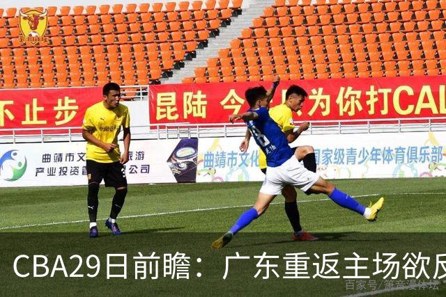 CBA29日前瞻：广东重返主场欲反弹 北京继续冲连胜 北控能否避连败