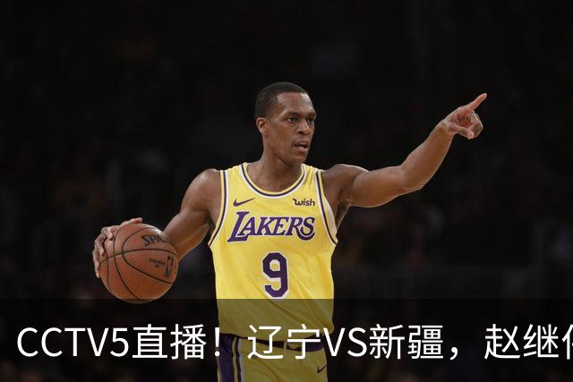 CCTV5直播！辽宁VS新疆，赵继伟伤停，张陈带伤上阵，手帝最新伤情报告！